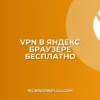 Как установить VPN в Яндекс Браузер бесплатно