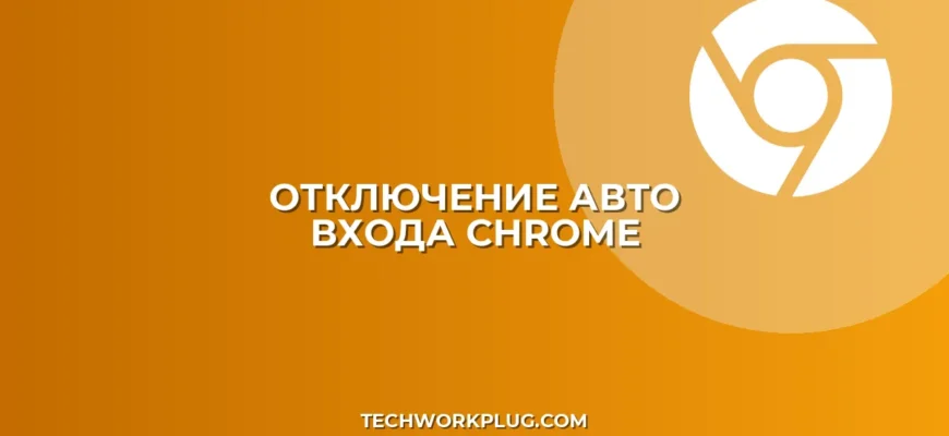 Как отключить авто вход в Google Chrome