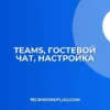 Настройка совместного чата в Teams с гостем: Полное руководство