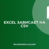 Почему зависает Excel при открытии CSV: Решение