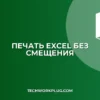 Печать в Excel без смещения столбцов: Полное руководство