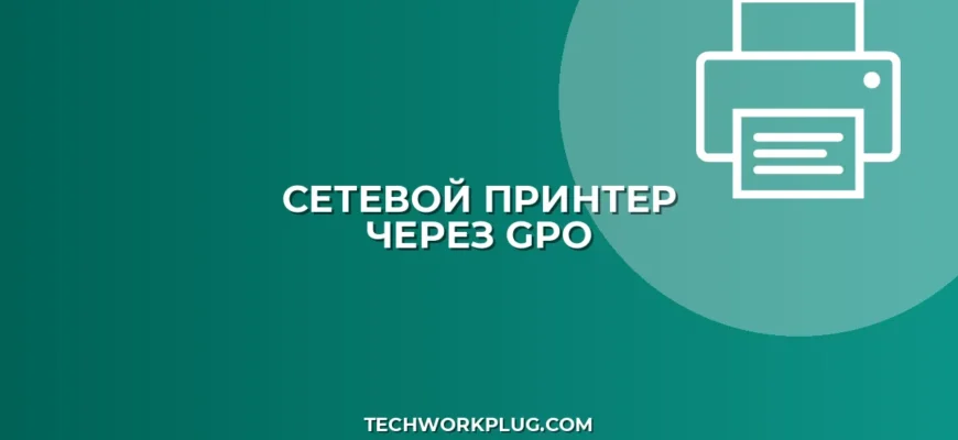 Настройка принтера через GPO: пошаговая инструкция