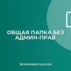 Общая папка без прав администратора: инструкция