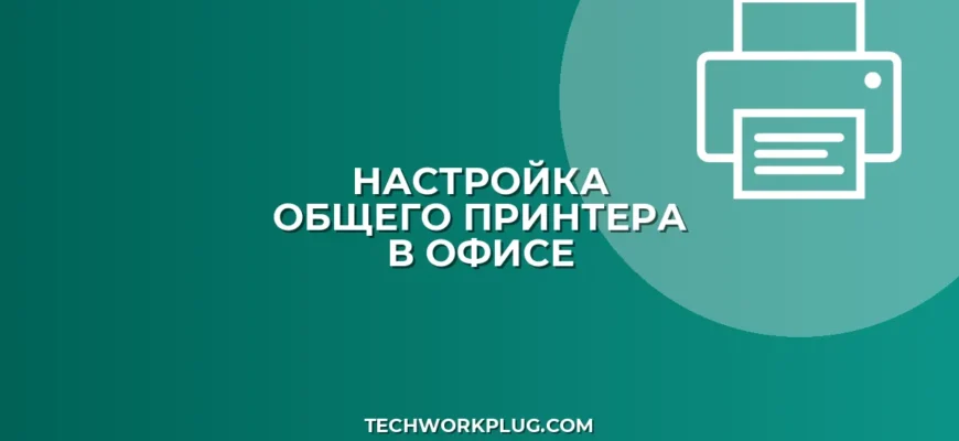 Как настроить общий принтер в офисе: инструкция