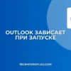 Почему зависает Outlook при запуске: как исправить