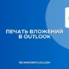 Почему Outlook не печатает вложения: решение проблемы