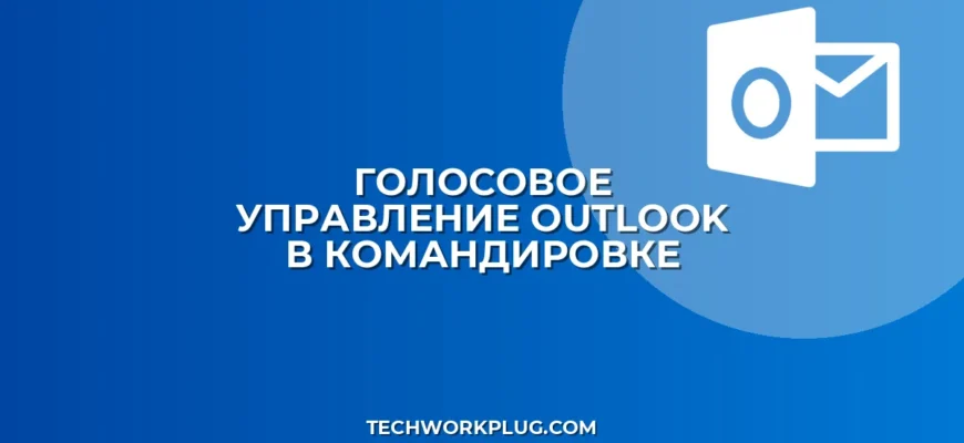 Голосовое управление Outlook в командировке: гайд