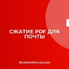 Как сжать PDF файл для отправки по почте: инструкция