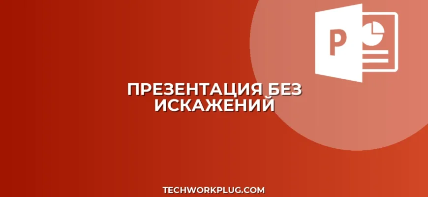 Презентация без искажений: гайд по настройке и устранению проблем