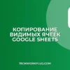Как скопировать только видимые ячейки в Google Sheets