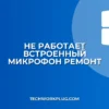 Почему не работает встроенный микрофон: как исправить