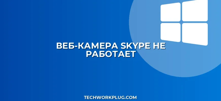 Веб-камера не работает в Skype: полное руководство по устранению