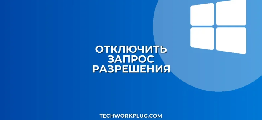 Как отключить запрос разрешения при запуске приложений Windows
