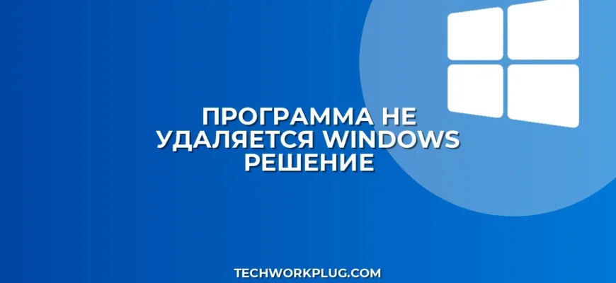 Почему не удаляется программа в Windows: решение