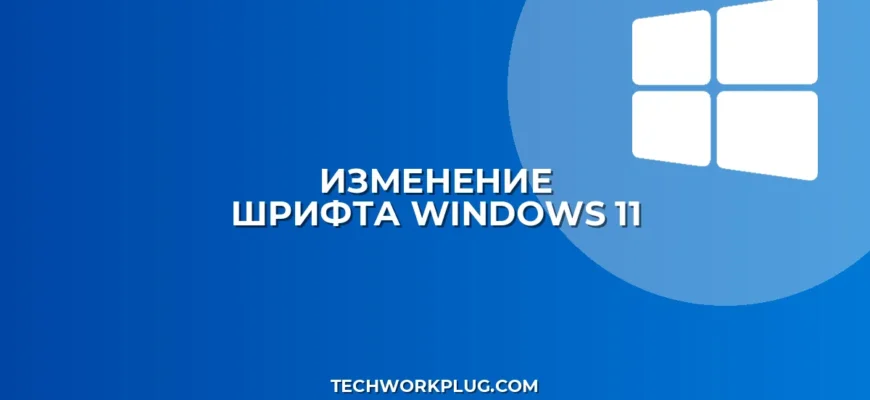 Как изменить шрифт в Windows 11: пошаговая инструкция