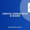 Как убрать серый фон страницы в Ворде: инструкция