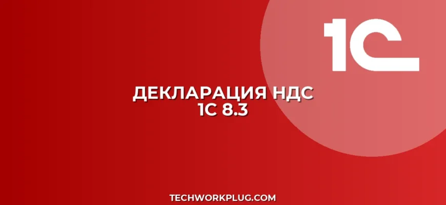 Декларация по НДС в 1С 8.3: пошаговая инструкция