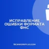Ошибка формата документа ФНС: как исправить